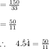 \\ \\ =\frac { 150 }{ 33 } \\ \\ =\frac { 50 }{ 11 } \\ \\ \therefore \quad 4.\dot { 5 } \dot { 4 } =\frac { 50 }{ 11 }