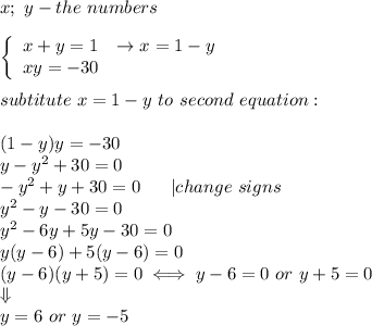 x;\ y-the\ numbers\\\\  \left\{\begin{array}{ccc}x+y=1&\to x=1-y\\xy=-30\end{array}\right\\\\subtitute\ x=1-y\ to\ second\ equation:\\\\(1-y)y=-30\\y-y^2+30=0\\-y^2+y+30=0\ \ \ \  \ |change\ signs\\y^2-y-30=0\\y^2-6y+5y-30=0\\y(y-6)+5(y-6)=0\\(y-6)(y+5)=0\iff y-6=0\ or\ y+5=0\\\Downarrow\\y=6\ or\ y=-5