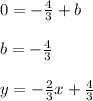 0=-\frac{4}{3} +b \\ \\b=-\frac{4}{3} \\ \\y=-\frac{2}{3}x+\frac{4}{3}