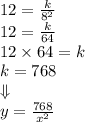 12=\frac{k}{8^2} \\&#10;12=\frac{k}{64} \\&#10;12 \times 64=k \\&#10;k=768 \\ \Downarrow \\&#10;y=\frac{768}{x^2}