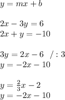 y=mx+b\\\\ 2x-3y=6\\ 2x+y=-10 \\\\3y= 2x- 6\ \ / :3\\ y=-2x-10 \\\\y= \frac{2}{3}x- 2 \\ y=-2x-10