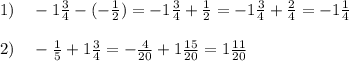 1)\ \ \  -1  \frac{3}{4}  -(- \frac{1}{2} )=-1  \frac{3}{4}  +\frac{1}{2} =-1  \frac{3}{4}  +\frac{2}{4} =-1 \frac{1}{4} \\\\2)\ \ \ - \frac{1}{5} +1  \frac{3}{4} =- \frac{4}{20} +1 \frac{15}{20} =1 \frac{11}{20}