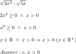 \sqrt{2x^2}:\sqrt{5x}\\\\2x^2\geq0\ \wedge\ x  0\\\\x^2\geq0\ \wedge\ x  0\\\\x\in\mathbb{R}\ \wedge\ x  0\Rightarrow x  0\ (x\in\mathbb{R^+})\\\\c.\ x  0