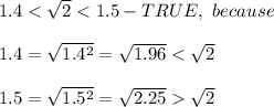 1.4 < \sqrt2 < 1.5-TRUE,\ because\\\\1.4=\sqrt{1.4^2}=\sqrt{1.96} < \sqrt2\\\\1.5=\sqrt{1.5^2}=\sqrt{2.25}  \sqrt2