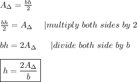A_\Delta=\frac{bh}{2}\\\\\frac{bh}{2}=A_\Delta\ \ \ \ |multiply\ both\ sides\ by\ 2\\\\bh=2A_\Delta\ \ \ \ \ |divide\ both\ side\ by\ b\\\\\boxed{h=\frac{2A_\Delta}{b}}