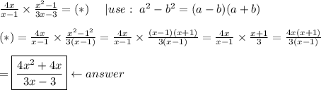 \frac{4x}{x-1}\times\frac{x^2-1}{3x-3}=(*)\ \ \ \ |use:\ a^2-b^2=(a-b)(a+b)\\\\(*)=\frac{4x}{x-1}\times\frac{x^2-1^2}{3(x-1)}=\frac{4x}{x-1}\times\frac{(x-1)(x+1)}{3(x-1)}=\frac{4x}{x-1}\times\frac{x+1}{3}=\frac{4x(x+1)}{3(x-1)}\\\\=\boxed{\frac{4x^2+4x}{3x-3}}\leftarrow answer