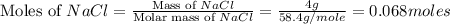 \text{Moles of }NaCl=\frac{\text{Mass of }NaCl}{\text{Molar mass of }NaCl}=\frac{4g}{58.4g/mole}=0.068moles