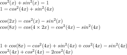 cos^2(x)+sin^2(x)=1 \\ 1=cos^2(4x)+sin^2(4x) \\  \\   cos(2x)=cos^2(x)-sin^2(x) \\ cos(8x)=cos(4 \times 2x)=cos^2(4x)-sin^2(4x) \\  \\   \\ 1+cos(8x)=cos^2(4x)+sin^2(4x) +cos^2(4x)-sin^2(4x) \\ cos^2(4x)+cos^2(4x)=2cos^2(4x)
