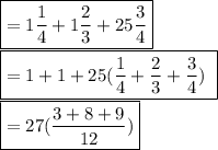 \boxed {= 1\frac{1}{4} + 1\frac{2}{3} + 25\frac{3}{4} }\\\boxed {= 1+1+25 (\frac{1}{4} + \frac{2}{3} +\frac{3}{4})\  } \\\boxed {=27 (\frac{3+8+9}{12}) }