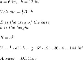 a=6 \ in  ,\ \ h= 12 \ in \\ \\Volume = \frac{1}{3}  B \cdot h \\ \\B  \ is \  the \  area \  of \  the \  base \\h \ is \ the \ height \\ \\ B =a^2 \\ \\V =\frac{1}{3}\cdot a^2\cdot h =\frac{1}{3}\cdot  6^2 \cdot 12=36\cdot 4 = 144 \ in^3 \\ \\Answer : \  D. 144 in^3