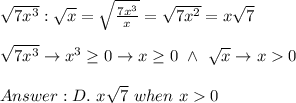 \sqrt{7x^3}:\sqrt{x}=\sqrt\frac{7x^3}{x}=\sqrt{7x^2}=x\sqrt7\\\\\sqrt{7x^3}\to x^3\geq0\to x\geq0\ \wedge\ \sqrt{x}\to x  0\\\\D.\ x\sqrt7\ when\ x  0