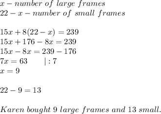 x-number\ of\ large\ frames\\22-x-number\ of\ small\ frames\\\\15x+8(22-x)=239\\15x+176-8x=239\\15x-8x=239-176\\7x=63\ \ \ \ \ \ |:7\\x=9\\\\22-9=13\\\\Karen\ bought\ 9\ large\ frames\ and\ 13\ small.