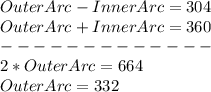OuterArc-InnerArc=304\\OuterArc+InnerArc=360\\-------------\\2*OuterArc=664\\OuterArc=332