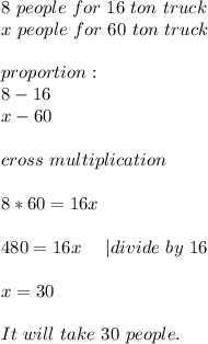 8\ people\ for\ 16\ ton\ truck\\&#10;x\ people\ for \ 60 \ ton\ truck\\\\&#10;proportion:\\&#10;8-16\\&#10;x-60\\\\ cross\ multiplication\\\\&#10;8*60=16x\\\\&#10;480=16x\ \ \ \ | divide\ by\ 16\\\\&#10;x=30\\\\&#10;It\ will\ take\ 30\ people.