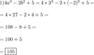 1)4a^3-2b^2+5= 4* 3^3 - 2*(-2)^2+5= \\ \\ =4*27-2*4+5= \\ \\ =108-8+5= \\ \\ =100+5 \\ \\ =\boxed{105}