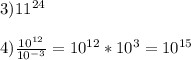 3)11^{24} \\ \\ 4) \frac{10^{12}}{10^{-3}}=10^{12}* 10^{3}=10^{15}