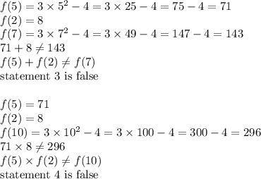 f(5)=3 \times 5^2-4=3 \times 25-4=75-4=71 \\ f(2)=8 \\&#10;f(7)=3 \times 7^2-4=3 \times 49-4=147-4=143 \\&#10;71+8 \not= 143 \\&#10;f(5)+f(2) \not= f(7) \\ \hbox{statement 3 is false} \\ \\&#10;f(5)=71 \\ f(2)=8 \\ f(10)=3 \times 10^2-4=3 \times 100-4=300-4=296 \\&#10;71 \times 8 \not= 296 \\&#10;f(5) \times f(2) \not= f(10) \\&#10;\hbox{statement 4 is false}