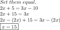 Set\ them\ equal. \\ 2x+5=3x-10 \\ 2x+15=3x \\ 2x-(2x)+15=3x-(2x) \\ \boxed{x=15}