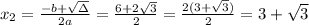 x_{2}=\frac{-b+\sqrt{\Delta} }{2a}=\frac{6+2\sqrt{3}}{2 }=\frac{2( 3+ \sqrt{3})}{2}= 3+ \sqrt{3}