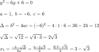 y^2-6y+6=0\\ \\a=1 , \ b=-6, \ c=6 \\ \\\Delta =b^2-4ac = (-6)^2 -4\cdot1\cdot6 = 36-24=12\\ \\\sqrt{\Delta }= \sqrt{12}=\sqrt{4\cdot 3}=2\sqrt{3} \\ \\x_{1}=\frac{-b-\sqrt{\Delta} }{2a}=\frac{6-2\sqrt{3}}{2 }=\frac{2( 3- \sqrt{3})}{2}= 3- \sqrt{3}
