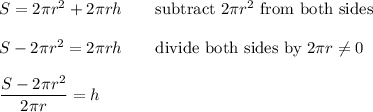 S=2\pi r^2+2\pi rh\qquad\text{subtract}\ 2\pi r^2\ \text{from both sides}\\\\S-2\pi r^2=2\pi rh\qquad\text{divide both sides by}\ 2\pi r\neq0\\\\\dfrac{S-2\pi r^2}{2\pi r}=h