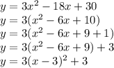 y=3x^2-18x+30\\&#10;y=3(x^2-6x+10)\\&#10;y=3(x^2-6x+9+1)\\&#10;y=3(x^2-6x+9)+3\\&#10;y=3(x-3)^2+3