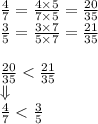 \frac{4}{7}=\frac{4 \times 5}{7 \times 5}=\frac{20}{35} \\&#10;\frac{3}{5}=\frac{3 \times 7}{5 \times 7}=\frac{21}{35} \\ \\&#10;\frac{20}{35} < \frac{21}{35} \\ &#10;\Downarrow \\&#10;\frac{4}{7} < \frac{3}{5}