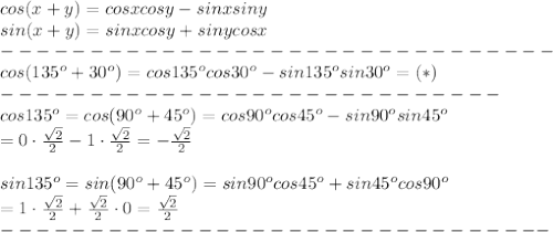 cos(x+y)=cosxcosy-sinxsiny\\sin(x+y)=sinxcosy+sinycosx\\-------------------------------\\cos(135^o+30^o)=cos135^ocos30^o-sin135^osin30^o=(*)\\----------------------------\\cos135^o=cos(90^o+45^o)=cos90^ocos45^o-sin90^osin45^o\\=0\cdot\frac{\sqrt2}{2}-1\cdot\frac{\sqrt2}{2}=-\frac{\sqrt2}{2}\\\\sin135^o=sin(90^o+45^o)=sin90^ocos45^o+sin45^ocos90^o\\=1\cdot\frac{\sqrt2}{2}+\frac{\sqrt2}{2}\cdot0=\frac{\sqrt2}{2}\\-------------------------------