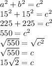 { a }^{ 2 }+{ b }^{ 2 }={ c }^{ 2 }\\ { 15 }^{ 2 }+{ 15 }^{ 2 }={ c }^{ 2 }\\ 225+225={ c }^{ 2 }\\ 550={ c }^{ 2 }\\ \sqrt { 550 } =\sqrt { { c }^{ 2 } } \\ \sqrt { 550 } =c\\ 15\sqrt { 2 } =c