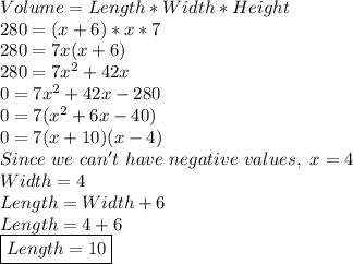 Volume=Length*Width*Height \\ 280=(x+6)*x*7 \\ 280=7x(x+6) \\ 280=7x^{2}+42x \\ 0=7x^{2}+42x-280 \\  0=7(x^{2}+6x-40) \\ 0=7(x+10)(x-4) \\ Since\ we\ can't\ have\ negative\ values,\ x=4 \\ Width=4 \\ Length=Width+6 \\ Length=4+6 \\ \boxed{Length=10}