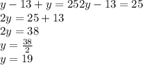 y-13 + y = 252y-13 = 25\\2y = 25 + 13\\2y = 38\\y = \frac {38} {2}\\y = 19