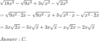 \sqrt{18x^3}-\sqrt{9x^3}+3\sqrt{x^3}-\sqrt{2x^3}\\\\=\sqrt{9x^2\cdot2x}-\sqrt{9x^2\cdot x}+3\sqrt{x^2\cdot x}-\sqrt{x^2\cdot2x}\\\\=3x\sqrt{2x}-3x\sqrt{x}+3x\sqrt{x}-x\sqrt{2x}=2x\sqrt{x}\\\\C.