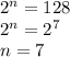 2^n=128 \\&#10;2^n=2^7 \\&#10;n=7