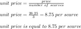 unit\ price=\frac{price}{number\ of\ scarves}\\\\unit\ price=\frac{26.25}{3}=8.75\ per\ scarve\\\\ unit\ price\ is\ equal\ to\ 8.75\ per\ scarve