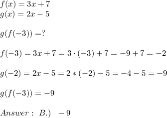 f(x)=3x+7 \\   g(x)=2x-5 \\ \\   g(f(-3))  = ? \\ \\f(-3)=3x+7 =3 \cdot (-3)+7=-9+7=-2 \\ \\ g(-2)=2x-5 =2*(-2)-5=-4-5 = -9\\ \\ g(f(-3)) = -9 \\ \\  \ B.) \ \ -9