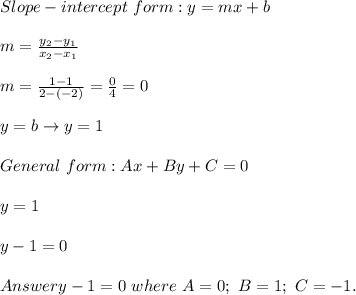 Slope-intercept\ form:y=mx+b\\\\m=\frac{y_2-y_1}{x_2-x_1}\\\\m=\frac{1-1}{2-(-2)}=\frac{0}{4}=0\\\\y=b\to y=1\\\\General\ form:Ax+By+C=0\\\\y=1\\\\y-1=0\\\\Answer{y-1=0\ where\ A=0;\ B=1;\ C=-1.