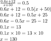 \frac{0.6x+12}{x+50}=0.5 \\&#10;0.6x+12=0.5(x+50) \\&#10;0.6x+12=0.5x+25 \\&#10;0.6x-0.5x=25-12 \\&#10;0.1x=13 \\&#10;0.1x \times 10=13 \times 10 \\&#10;x=130