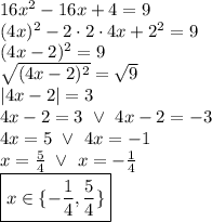 16x^2-16x+4=9 \\&#10;(4x)^2-2 \cdot 2 \cdot 4x + 2^2=9 \\&#10;(4x-2)^2=9 \\&#10;\sqrt{(4x-2)^2}=\sqrt{9} \\&#10;|4x-2|=3 \\&#10;4x-2=3 \ \lor \ 4x-2=-3 \\&#10;4x=5 \ \lor \ 4x=-1 \\&#10;x=\frac{5}{4} \ \lor \ x=-\frac{1}{4} \\ &#10;\boxed{x \in \{ -\frac{1}{4}, \frac{5}{4} \} }