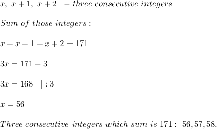 x,\ x+1,\ x+2\ \ - three\ consecutive\ integers\\\\Sum\ of\ those\ integers:\\\\x+x+1+x+2=171 \\\\3x=171-3\\\\3x=168\ \ \|:3\\\\x=56\\\\Three\ consecutive\ integers\ which\ sum\ is\&#10; 171:\  56,57,58.