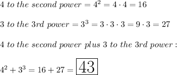 4\ to\ the\ second\ power=4^2=4\cdot4=16\\\\3\ to\ the\ 3rd\ power=3^3=3\cdot3\cdot3=9\cdot3=27\\\\4\ to\ the\ second\ power\ plus\ 3\ to\ the\ 3rd\ power:\\\\4^2+3^3=16+27=\huge\boxed{43}