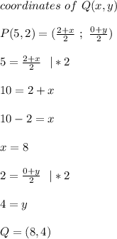 coordinates\ of\ Q(x,y)\\\\&#10;P(5,2)=(\frac{2+x}{2}\ ;\ \frac{0+y}{2})\\\\5=\frac{2+x}{2}\ \ |*2\\\\10=2+x\\\\&#10;10-2=x\\\\x=8\\\\&#10;2=\frac{0+y}{2}\ \ |*2\\\\&#10;4=y\\\\&#10;Q=(8,4)