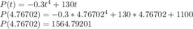 P(t)=-0.3t^{4}+130t \\ P(4.76702)=-0.3*4.76702^{4}+130*4.76702+1100 \\ P(4.76702)=1564.79201