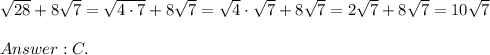 \sqrt{28}+8\sqrt7=\sqrt{4\cdot7}+8\sqrt7=\sqrt4\cdot\sqrt7+8\sqrt7=2\sqrt7+8\sqrt7=10\sqrt7\\\\C.