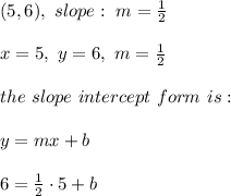 (5, 6), \ slope : \ m=\frac{1}{2} \\ \\ x=5, \ y = 6 , \ m = \frac{1}{2} \\ \\the \ slope \ intercept \ form \ is : \\ \\ y= mx +b \\ \\ 6=\frac{1}{2}\cdot 5+b