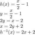 h(x)=\dfrac{x}{2}-1\\&#10;y=\dfrac{x}{2}-1\\&#10;2y=x-2\\&#10;x=2y+2\\&#10;h^{-1}(x)=2x+2