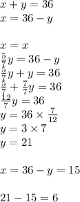 x+y=36 \\&#10;x=36-y \\ \\&#10;x=x \\&#10;\frac{5}{7}y=36-y \\&#10;\frac{5}{7}y+y=36 \\&#10;\frac{5}{7}+\frac{7}{7}y=36 \\&#10;\frac{12}{7}y=36 \\&#10;y=36 \times \frac{7}{12} \\&#10;y=3 \times 7 \\&#10;y=21 \\ \\&#10;x=36-y=15 \\ \\ &#10;21-15=6