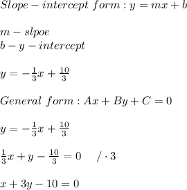 Slope-intercept\ form:y=mx+b\\\\m-slpoe\\b-y-intercept\\\\y=-\frac{1}{3}x+\frac{10}{3}\\\\General\ form:Ax+By+C=0\\\\y=-\frac{1}{3}x+\frac{10}{3}\\\\\frac{1}{3}x+y-\frac{10}{3}=0\ \ \ \ /\cdot3\\\\x+3y-10=0