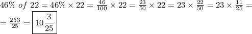 46\% \ of \ 22= 46\% \times 22=\frac{46}{100} \times 22=\frac{23}{50} \times 22=23 \times \frac{22}{50}=23 \times \frac{11}{25}=\\&#10;=\frac{253}{25}=\boxed{10 \frac{3}{25}}