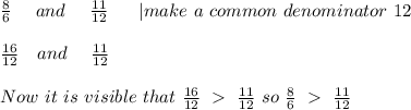 \frac{8}{6}\ \ \ \ and\ \ \ \ \frac{11}{12}\ \ \ \ \ | make\ a\ common\ denominator\ 12\\\\&#10;\frac{16}{12}\ \ \ and\ \ \ \ \frac{11}{12}\\\\&#10;Now\ it\ is\ visible\ that\ \frac{16}{12} \ \ \frac{11}{12}\ so\ \frac{8}{6} \ \ \frac{11}{12}\ &#10;