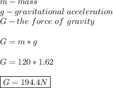 m-mass \\ g-gravitational \ acceleration \\ G-the \ force \ of \ gravity \\\\ G=m*g \\\\ G=120*1.62 \\\\ \boxed{G=194.4N}